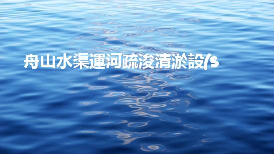 舟山水渠運河疏浚清淤設(shè)備：創(chuàng)新科技，助力暢通水道！